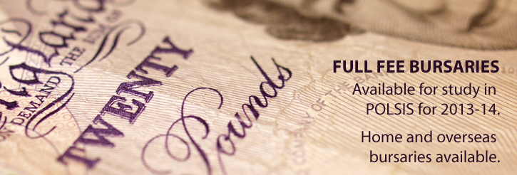Full Fee Bursaries available for study in POLSIS for 2013-14. Home and overseas bursaries available