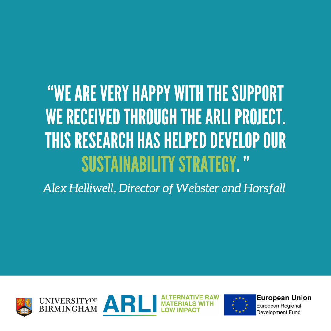 "WE ARE VERY HAPPY WITH THE SUPPORT WE RECEIVED THROUGH THE ARLI PROJECT. THIS RESEARCH HAS HELPED DEVELOP OUR SUSTAINABILITY STRATEGY."  Alex Helliwell, Director of Webster and Horsfall